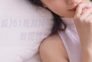 51吃瓜网网址每日更新，第一时间捕捉瓜消息