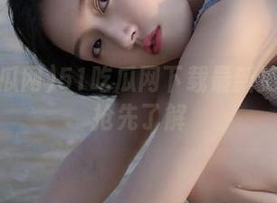 51吃瓜网下载最新更新内容抢先了解