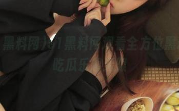 51黑料网观看全方位黑料，吃瓜乐趣无限