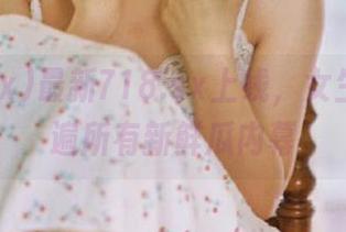 最新718.sx上线，女生带你吃遍所有新鲜瓜内幕