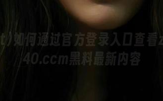 如何通过官方登录入口查看zztt740.ccm黑料最新内容