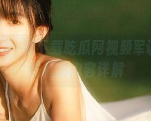 一键下载吃瓜网视频军训晚会全程精彩内容详解
