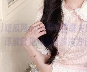 吃瓜网app官网登录失败怎么办？详解常见问题及解决方法