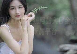 黑料网在线网站入口全解析，吃瓜党专属平台