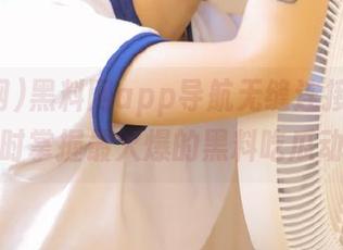 黑料网app导航无缝连接，让你实时掌握最火爆的黑料吃瓜动态