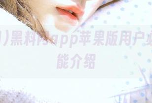 黑料网app苹果版用户必看的功能介绍