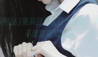 黑料网站入口大揭秘，带你永不迷路吃瓜到底